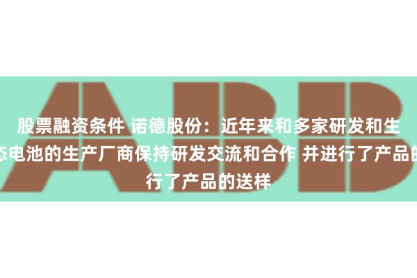 股票融资条件 诺德股份：近年来和多家研发和生产固态电池的生产厂商保持研发交流和合作 并进行了产品的送样