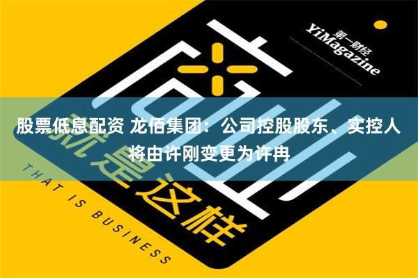 股票低息配资 龙佰集团：公司控股股东、实控人将由许刚变更为许冉