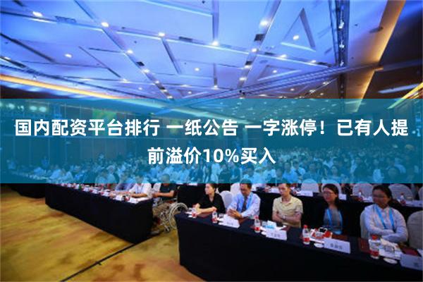 国内配资平台排行 一纸公告 一字涨停！已有人提前溢价10%买入