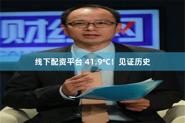 线下配资平台 41.9℃！见证历史