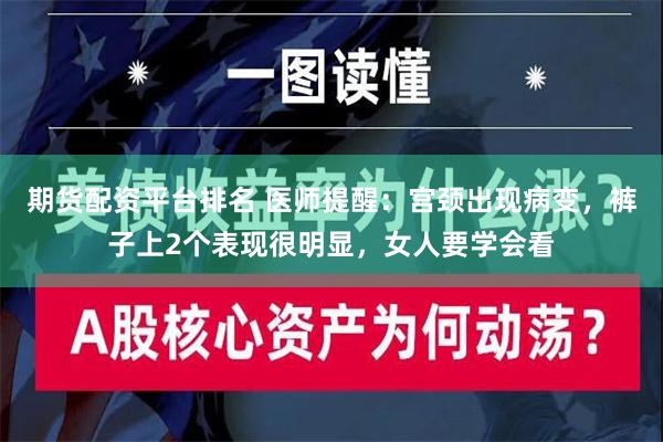 期货配资平台排名 医师提醒：宫颈出现病变，裤子上2个表现很明显，女人要学会看