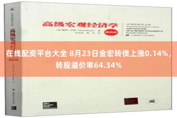 在线配资平台大全 8月23日金宏转债上涨0.14%，转股溢价率64.34%