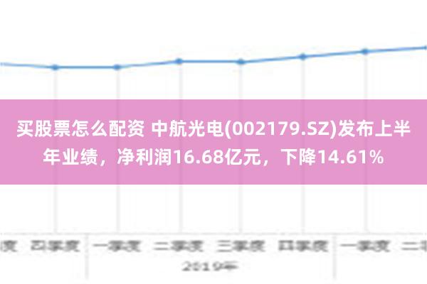 买股票怎么配资 中航光电(002179.SZ)发布上半年业绩，净利润16.68亿元，下降14.61%