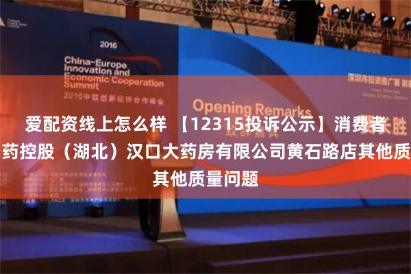 爱配资线上怎么样 【12315投诉公示】消费者投诉国药控股（湖北）汉口大药房有限公司黄石路店其他质量问题