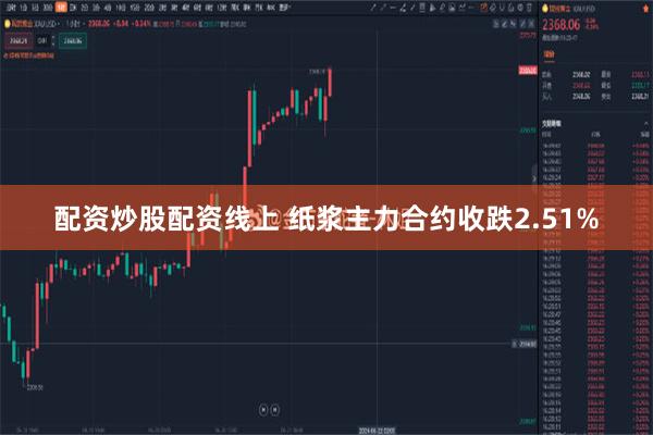 配资炒股配资线上 纸浆主力合约收跌2.51%