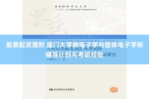 股票配资理财 厦门大学微电子学与固体电子学研辅导计划与考研经验