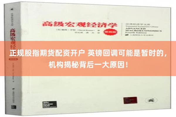 正规股指期货配资开户 英镑回调可能是暂时的，机构揭秘背后一大原因！