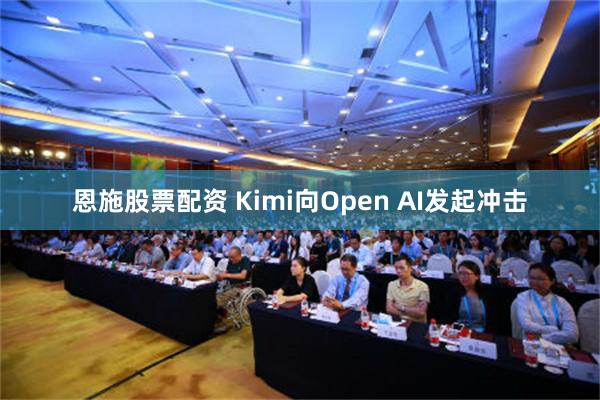 恩施股票配资 Kimi向Open AI发起冲击