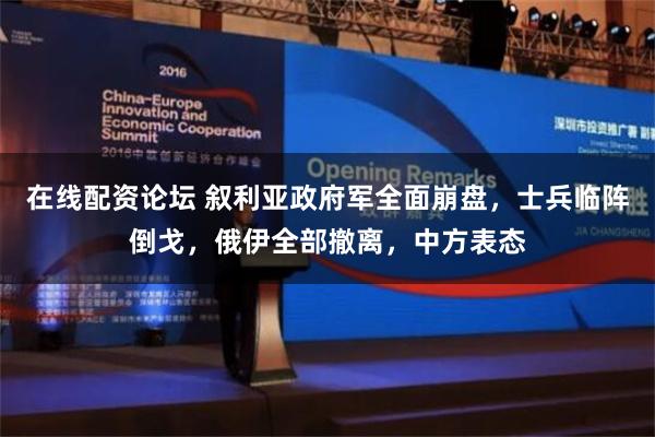 在线配资论坛 叙利亚政府军全面崩盘，士兵临阵倒戈，俄伊全部撤离，中方表态