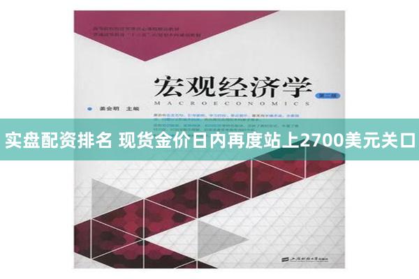 实盘配资排名 现货金价日内再度站上2700美元关口