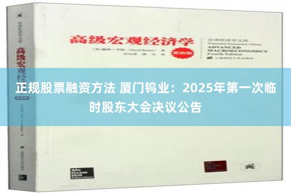 正规股票融资方法 厦门钨业：2025年第一次临时股东大会决议公告