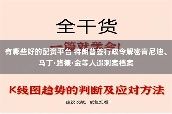 有哪些好的配资平台 特朗普签行政令解密肯尼迪、马丁·路德·金等人遇刺案档案