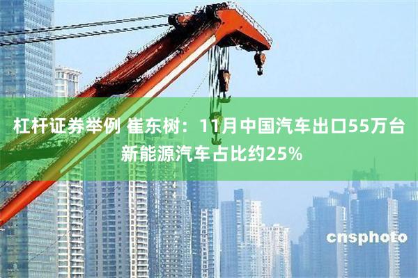 杠杆证券举例 崔东树：11月中国汽车出口55万台 新能源汽车占比约25%